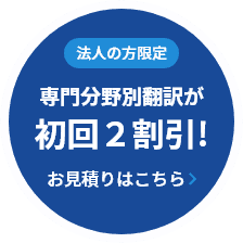 法人の方限定 専門分野別翻訳が初回2割引！ お見積もりはこちら